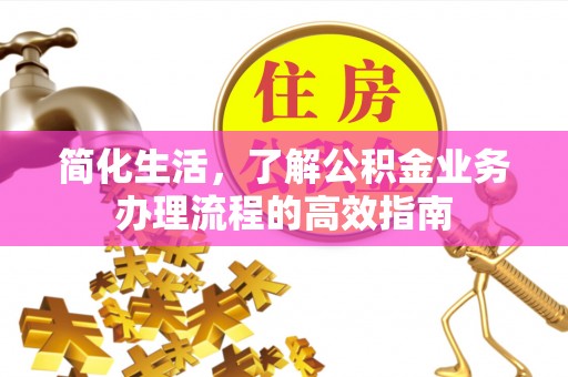 高唐简化生活，了解公积金业务办理流程的高效指南