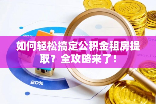 高唐如何轻松搞定公积金租房提取？全攻略来了！