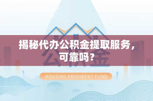 高唐揭秘代办公积金提取服务，可靠吗？