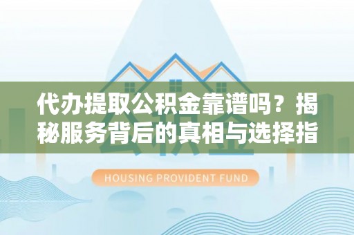高唐代办提取公积金靠谱吗？揭秘服务背后的真相与选择指南