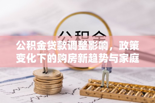 高唐公积金贷款调整影响，政策变化下的购房新趋势与家庭财务规划
