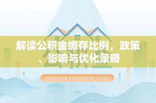 高唐解读公积金缴存比例，政策、影响与优化策略