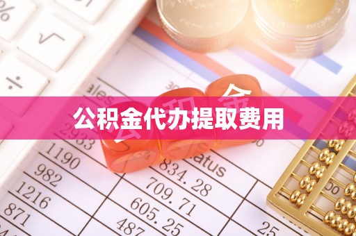 高唐公积金代办提取费用