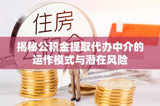高唐揭秘公积金提取代办中介的运作模式与潜在风险