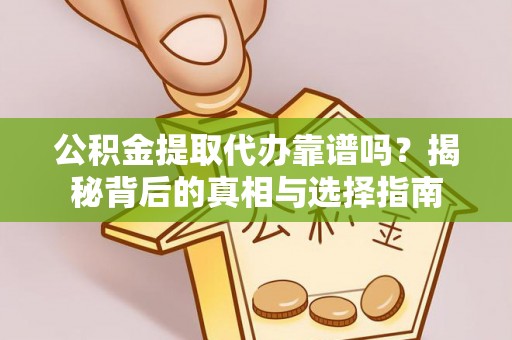 高唐公积金提取代办靠谱吗？揭秘背后的真相与选择指南