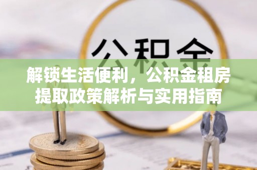 高唐解锁生活便利，公积金租房提取政策解析与实用指南