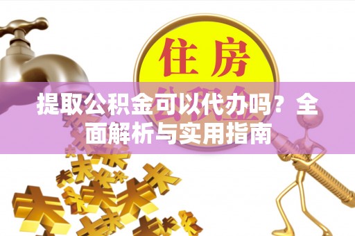 高唐提取公积金可以代办吗？全面解析与实用指南