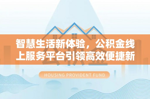 高唐智慧生活新体验，公积金线上服务平台引领高效便捷新潮流