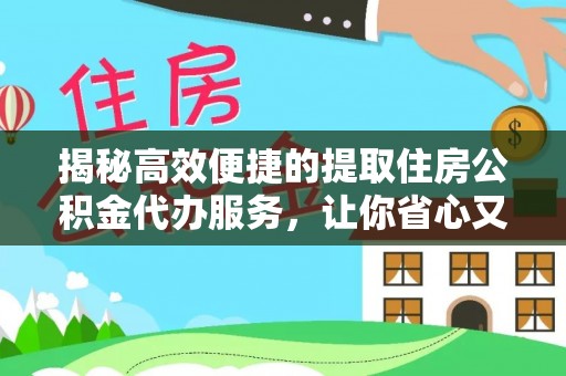 高唐揭秘高效便捷的提取住房公积金代办服务，让你省心又省力