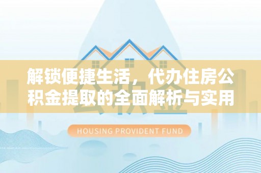 高唐解锁便捷生活，代办住房公积金提取的全面解析与实用指南