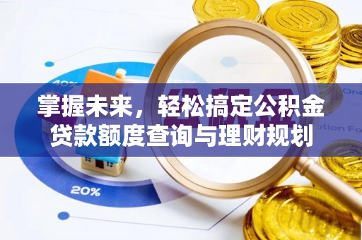 高唐掌握未来，轻松搞定公积金贷款额度查询与理财规划