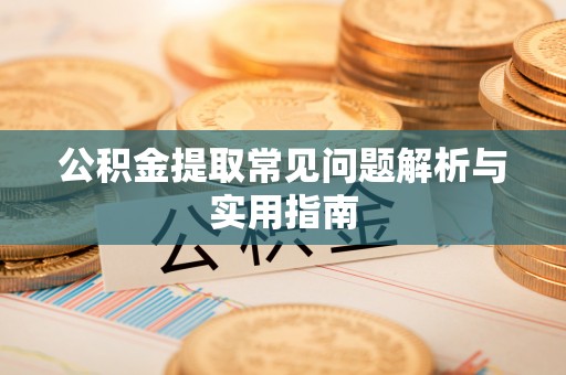 高唐公积金提取常见问题解析与实用指南