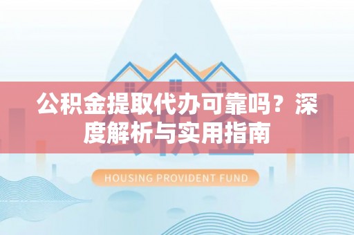 高唐公积金提取代办可靠吗？深度解析与实用指南