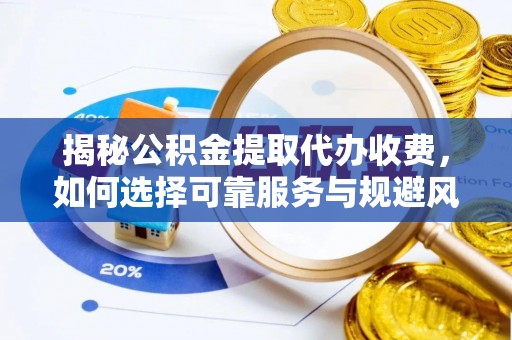 高唐揭秘公积金提取代办收费，如何选择可靠服务与规避风险