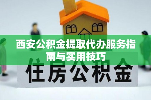 高唐西安公积金提取代办服务指南与实用技巧