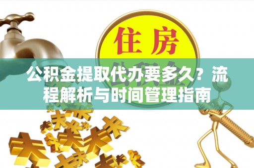高唐公积金提取代办要多久？流程解析与时间管理指南