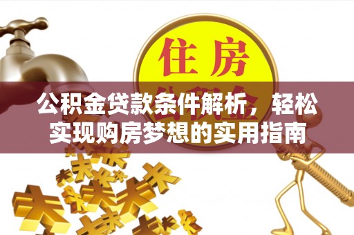 高唐公积金贷款条件解析，轻松实现购房梦想的实用指南