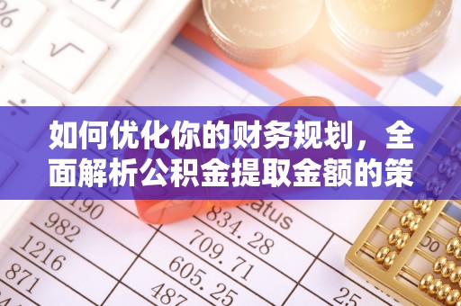 高唐如何优化你的财务规划，全面解析公积金提取金额的策略与技巧