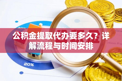 高唐公积金提取代办要多久？详解流程与时间安排