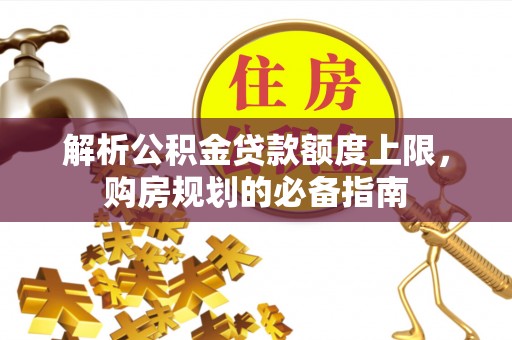 高唐解析公积金贷款额度上限，购房规划的必备指南