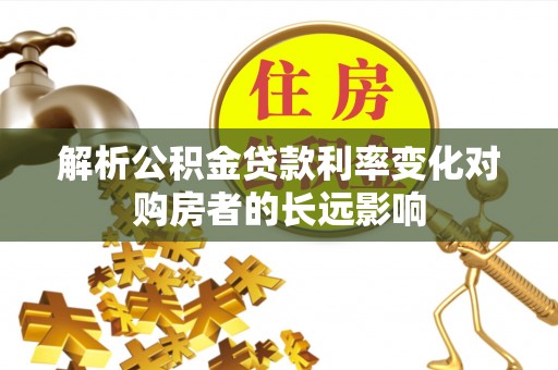 高唐解析公积金贷款利率变化对购房者的长远影响