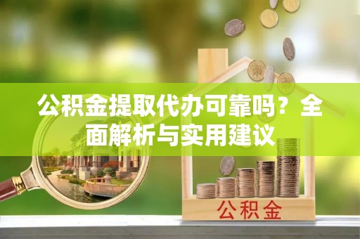 高唐公积金提取代办可靠吗？全面解析与实用建议