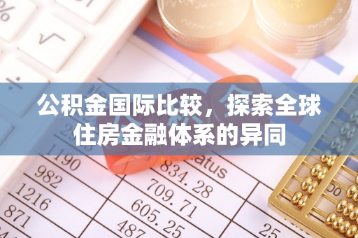 高唐公积金国际比较，探索全球住房金融体系的异同