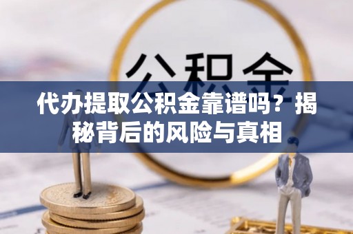 高唐代办提取公积金靠谱吗？揭秘背后的风险与真相