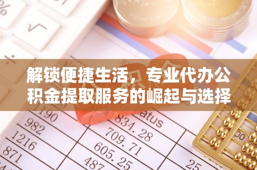高唐解锁便捷生活，专业代办公积金提取服务的崛起与选择