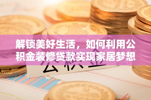 高唐解锁美好生活，如何利用公积金装修贷款实现家居梦想
