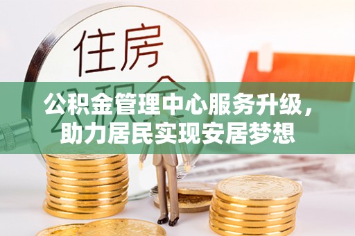 高唐公积金管理中心服务升级，助力居民实现安居梦想