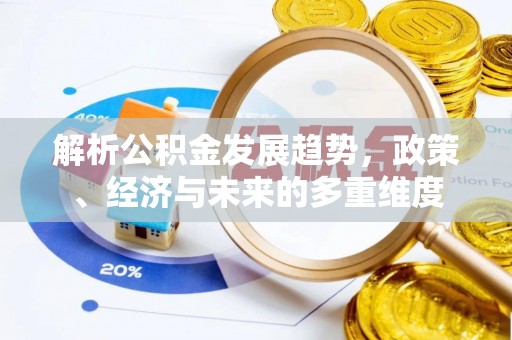 高唐解析公积金发展趋势，政策、经济与未来的多重维度