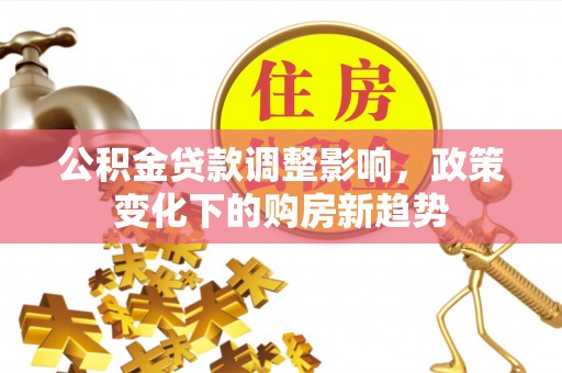 高唐公积金贷款调整影响，政策变化下的购房新趋势