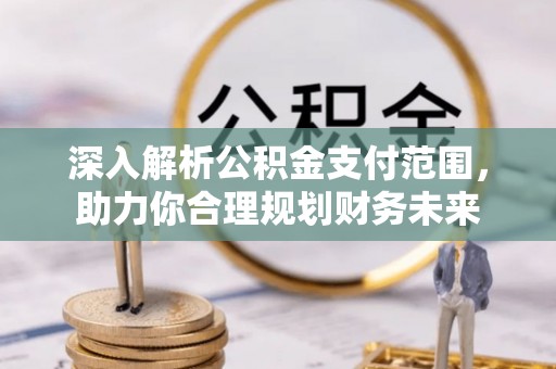 高唐深入解析公积金支付范围，助力你合理规划财务未来
