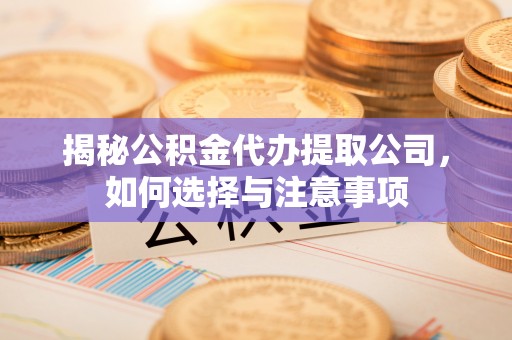 高唐揭秘公积金代办提取公司，如何选择与注意事项