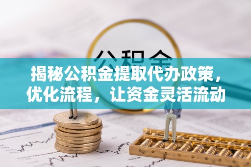 高唐揭秘公积金提取代办政策，优化流程，让资金灵活流动