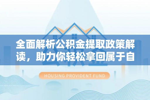 高唐全面解析公积金提取政策解读，助力你轻松拿回属于自己的钱