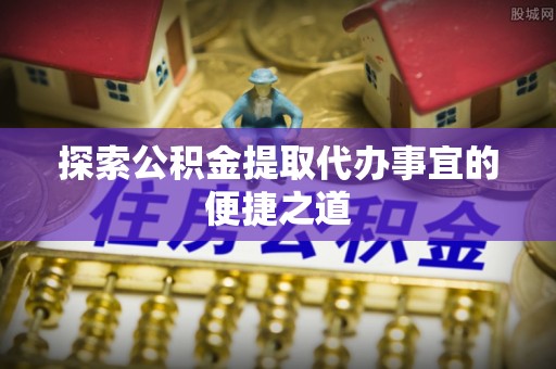 高唐探索公积金提取代办事宜的便捷之道