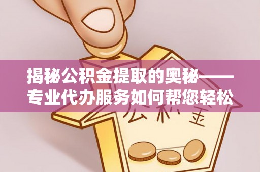 高唐揭秘公积金提取的奥秘——专业代办服务如何帮您轻松搞定