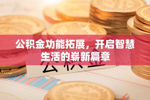 高唐公积金功能拓展，开启智慧生活的崭新篇章