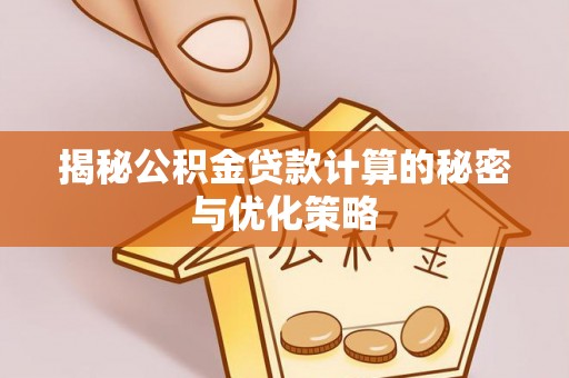 高唐揭秘公积金贷款计算的秘密与优化策略