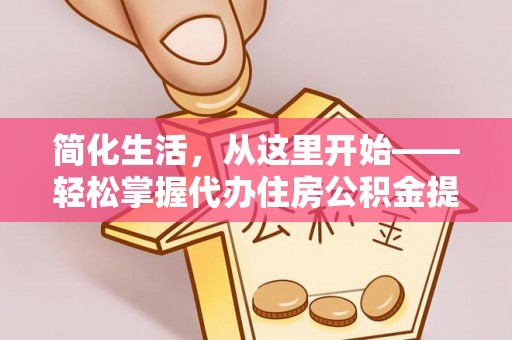 高唐简化生活，从这里开始——轻松掌握代办住房公积金提取全流程