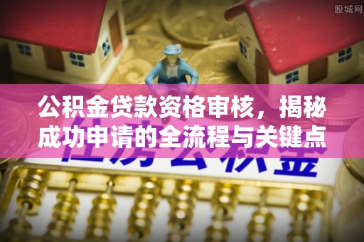 高唐公积金贷款资格审核，揭秘成功申请的全流程与关键点