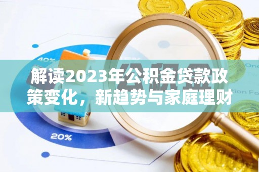 高唐解读2023年公积金贷款政策变化，新趋势与家庭理财规划