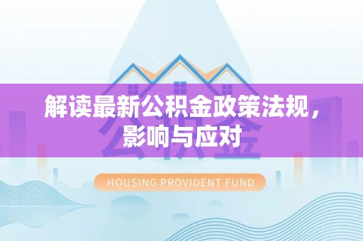 高唐解读最新公积金政策法规，影响与应对