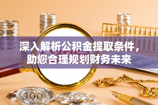 高唐深入解析公积金提取条件，助您合理规划财务未来