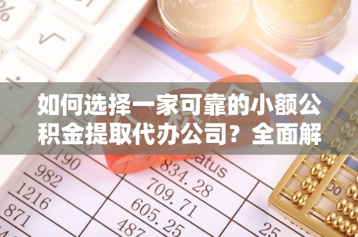 高唐如何选择一家可靠的小额公积金提取代办公司？全面解析与指南
