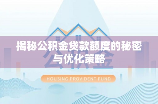 高唐揭秘公积金贷款额度的秘密与优化策略