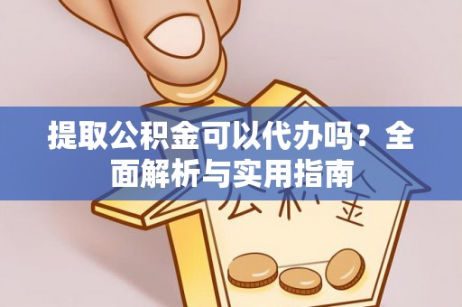高唐提取公积金可以代办吗？全面解析与实用指南