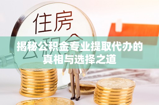 高唐揭秘公积金专业提取代办的真相与选择之道